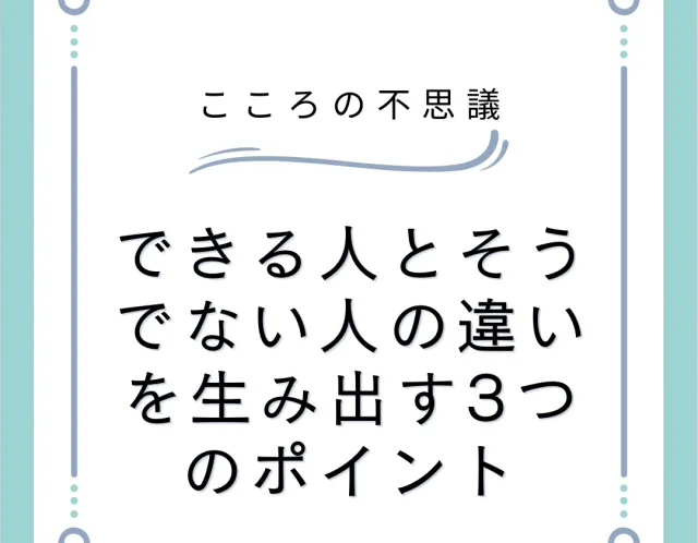 できる人とそうでない人の違いを生み出す3つのポイント