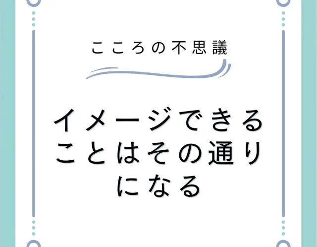 イメージできることはその通りになる