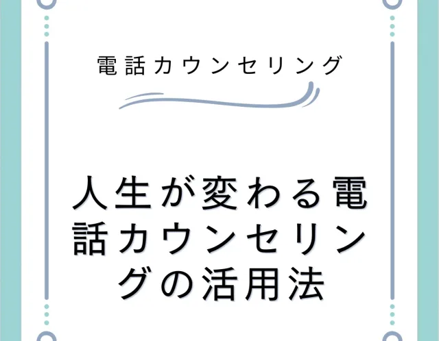 人生が変わる電話カウンセリングの活用法