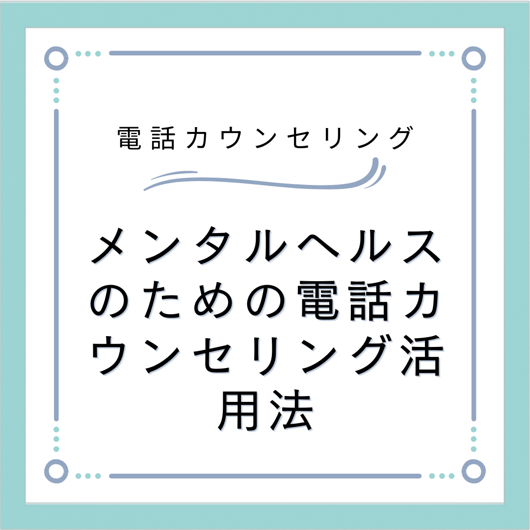 メンタルヘルスのための電話カウンセリング活用法