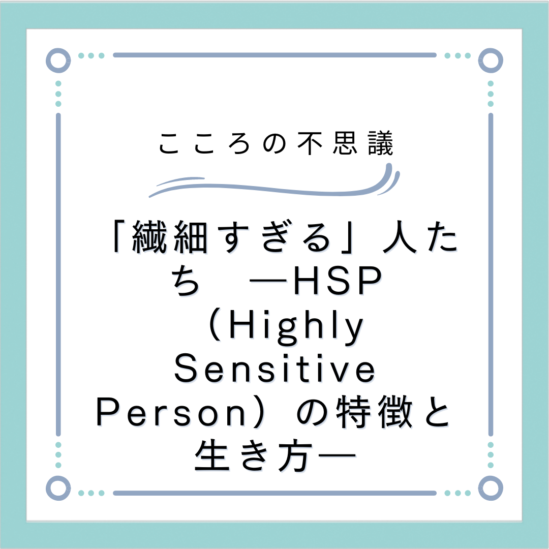 「繊細すぎる」人たち　―HSP（Highly Sensitive Person）の特徴と生き方―