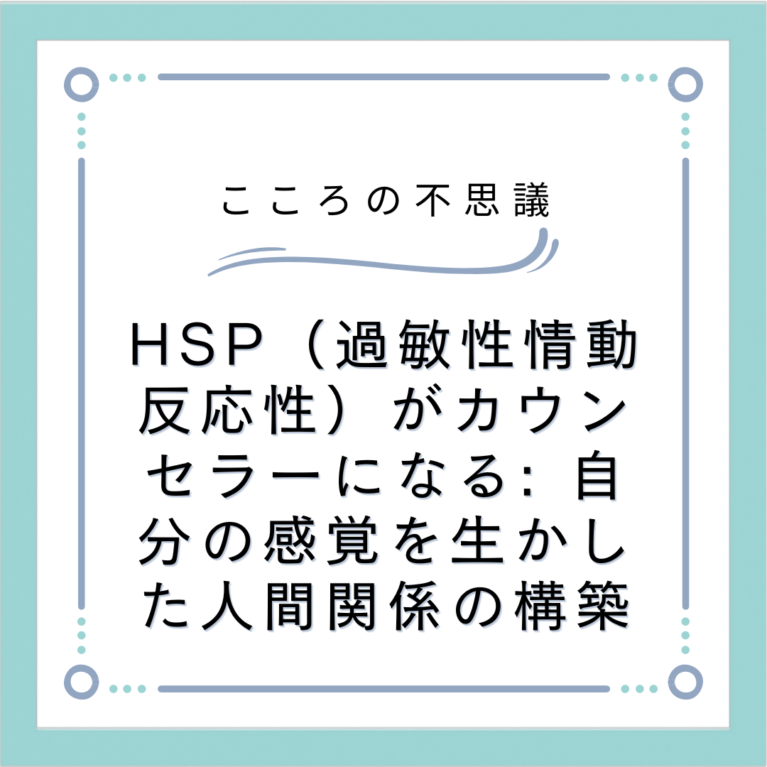 HSP（過敏性情動反応性）がカウンセラーになる: 自分の感覚を生かした人間関係の構築