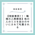 【相談事例11：職場の人間関係】他の人のミスを自分のせいにされて叱責される