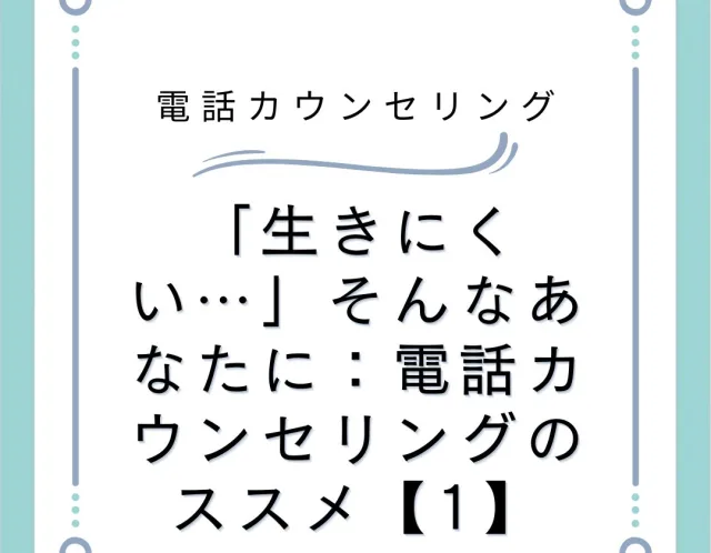 「生きにくい…」そんなあなたに：電話カウンセリングのススメ【1】