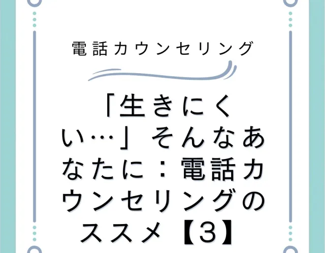 「生きにくい…」そんなあなたに：電話カウンセリングのススメ【3】