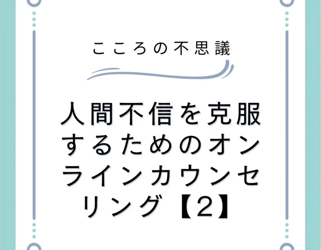 人間不信を克服するためのオンラインカウンセリング【2】