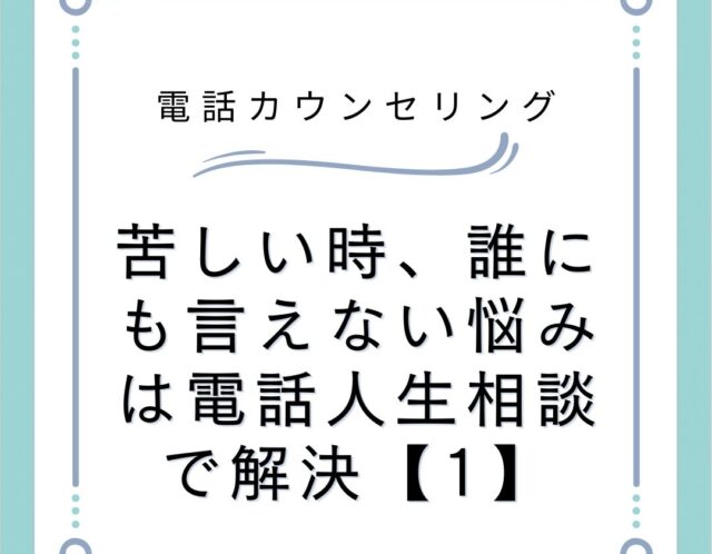 苦しい時、誰にも言えない悩みは電話人生相談で解決【1】