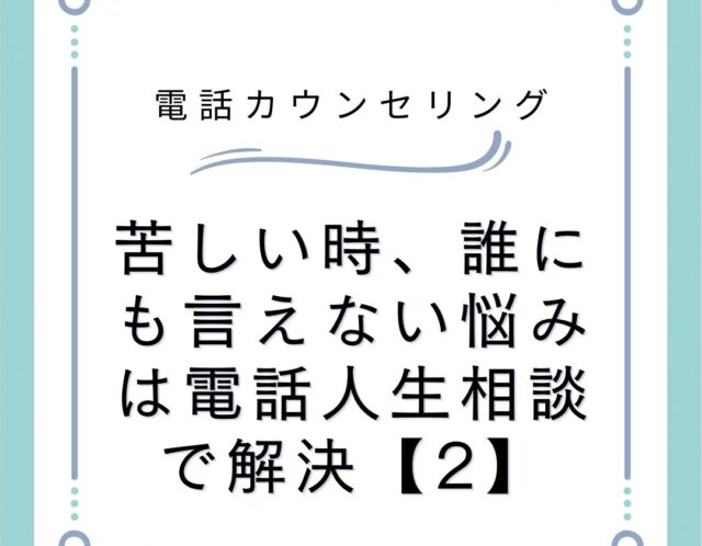 苦しい時、誰にも言えない悩みは電話人生相談で解決【2】