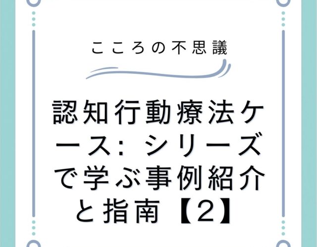 認知行動療法ケース: シリーズで学ぶ事例紹介と指南【2】