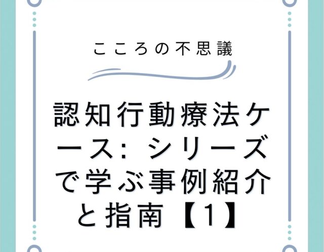 認知行動療法ケース: シリーズで学ぶ事例紹介と指南【1】