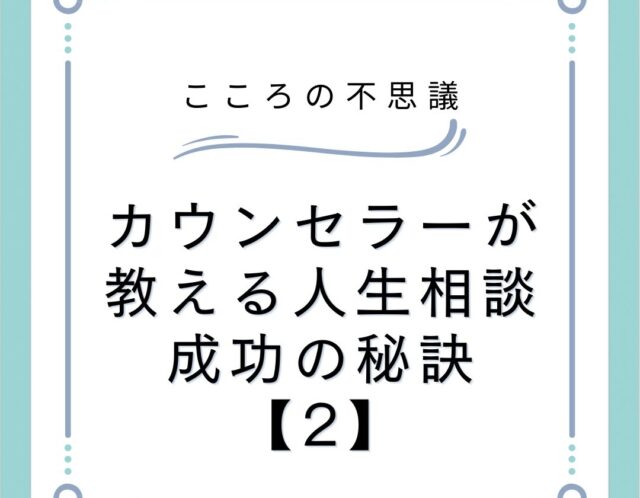 カウンセラーが教える人生相談成功の秘訣【2】