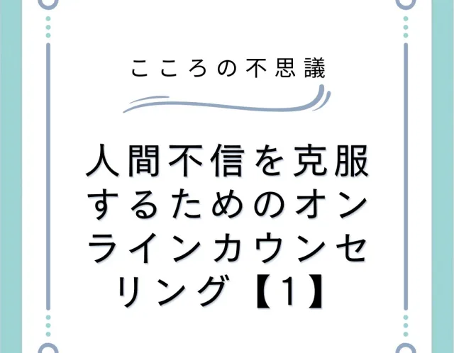 人間不信を克服するためのオンラインカウンセリング【1】