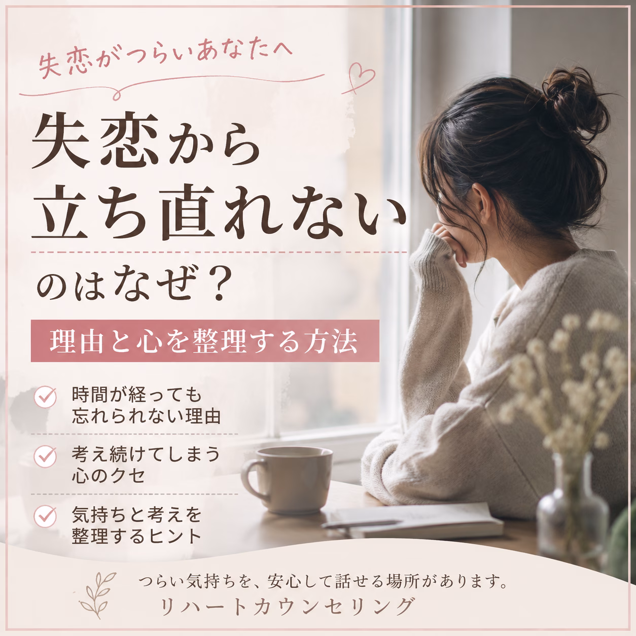 失恋から立ち直れないのはなぜ引きずる心理と考え方のクセを整理する方法 | リハートカウンセリング.com|傾聴で思考のクセを整え、生きにくさを軽くする電話・オンライン相談 失恋から立ち直れないのはなぜ?引きずる心理と考え方のクセを整理する方法