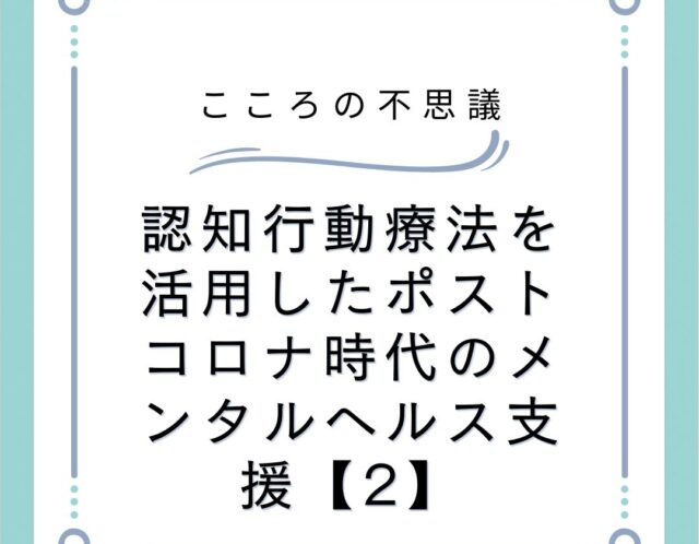 認知行動療法を活用したポストコロナ時代のメンタルヘルス支援【2】