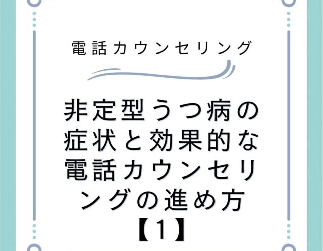 非定型うつ病の症状と効果的な電話カウンセリングの進め方【1】