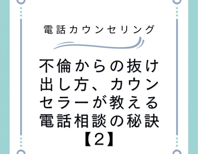 不倫からの抜け出し方、カウンセラーが教える電話相談の秘訣【2】