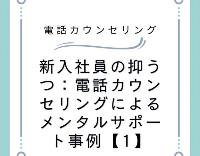 新入社員の抑うつ：電話カウンセリングによるメンタルサポート事例【1】