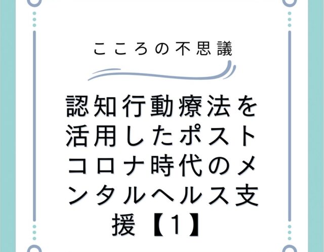 認知行動療法を活用したポストコロナ時代のメンタルヘルス支援【1】