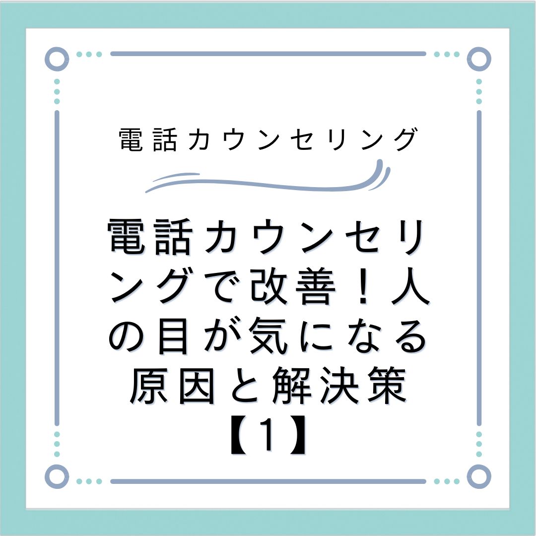 電話カウンセリングで改善！人の目が気になる原因と解決策【1】