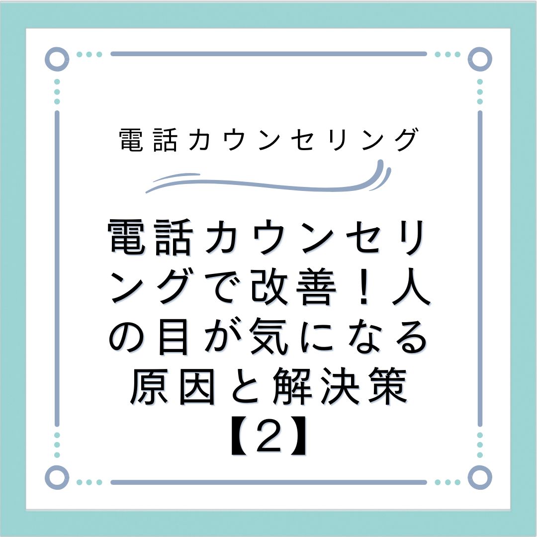 電話カウンセリングで改善！人の目が気になる原因と解決策【2】