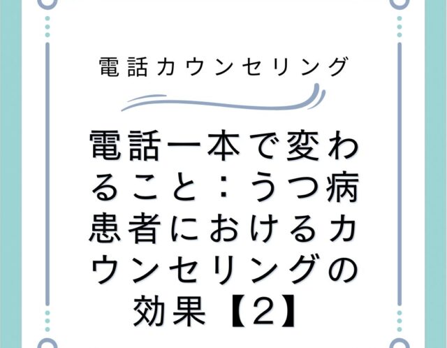 電話一本で変わること：うつ病患者におけるカウンセリングの効果【2】