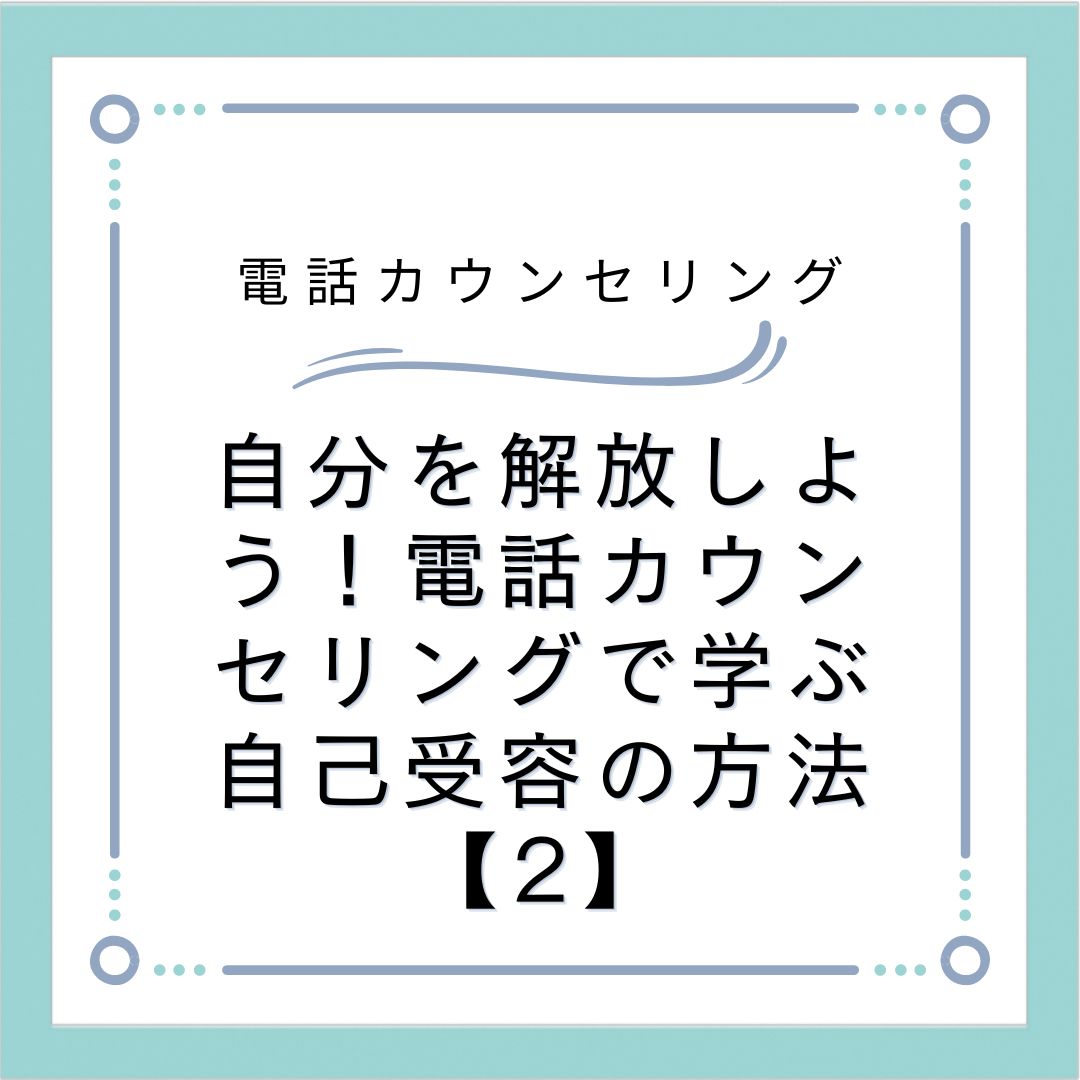 自分を解放しよう！電話カウンセリングで学ぶ自己受容の方法【2】