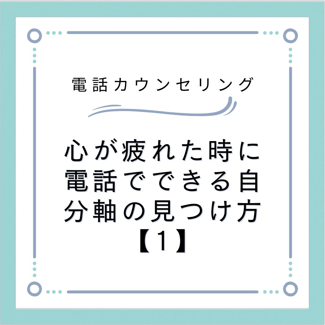 心が疲れた時に電話でできる自分軸の見つけ方【1】