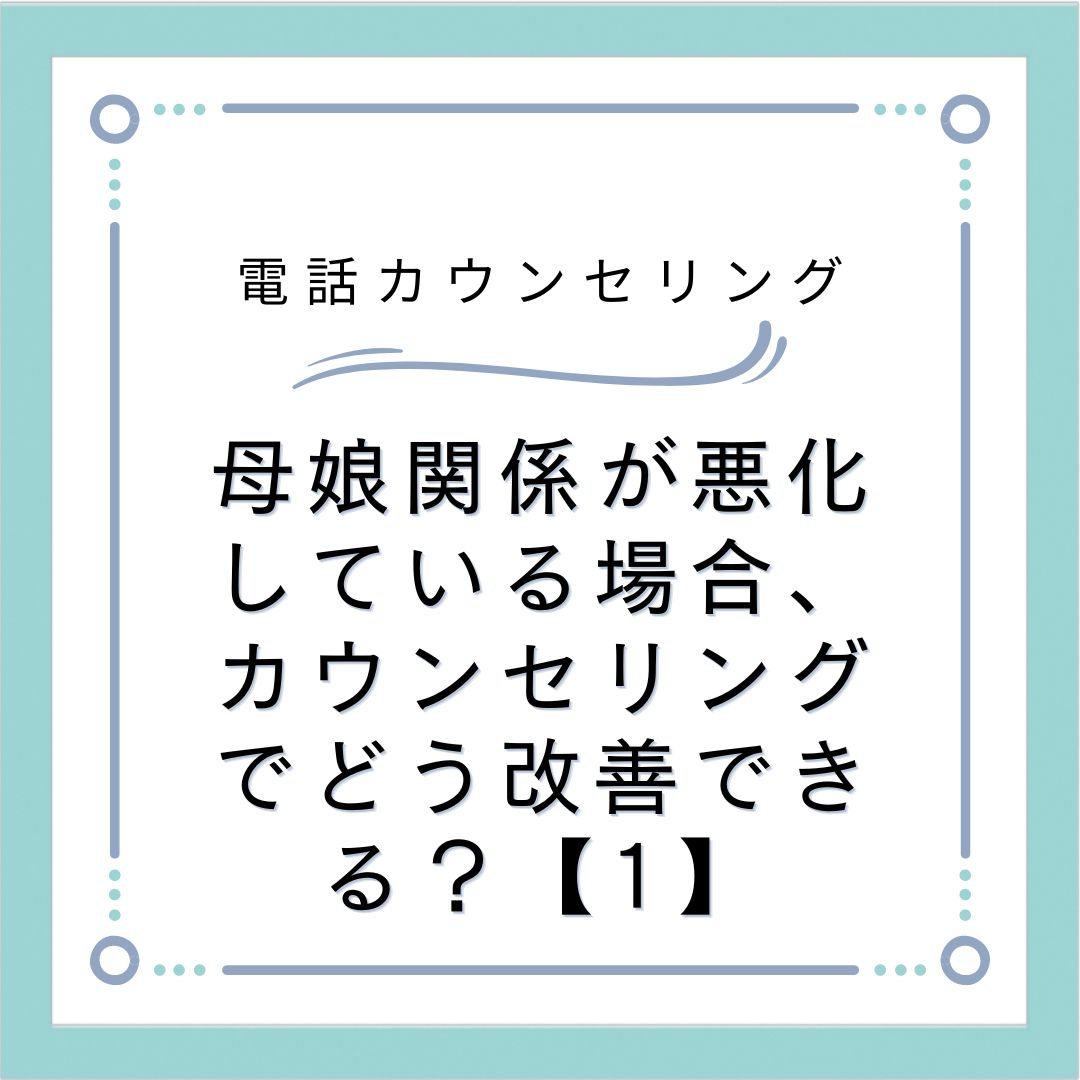 母娘関係が悪化している場合、カウンセリングでどう改善できる？【1】