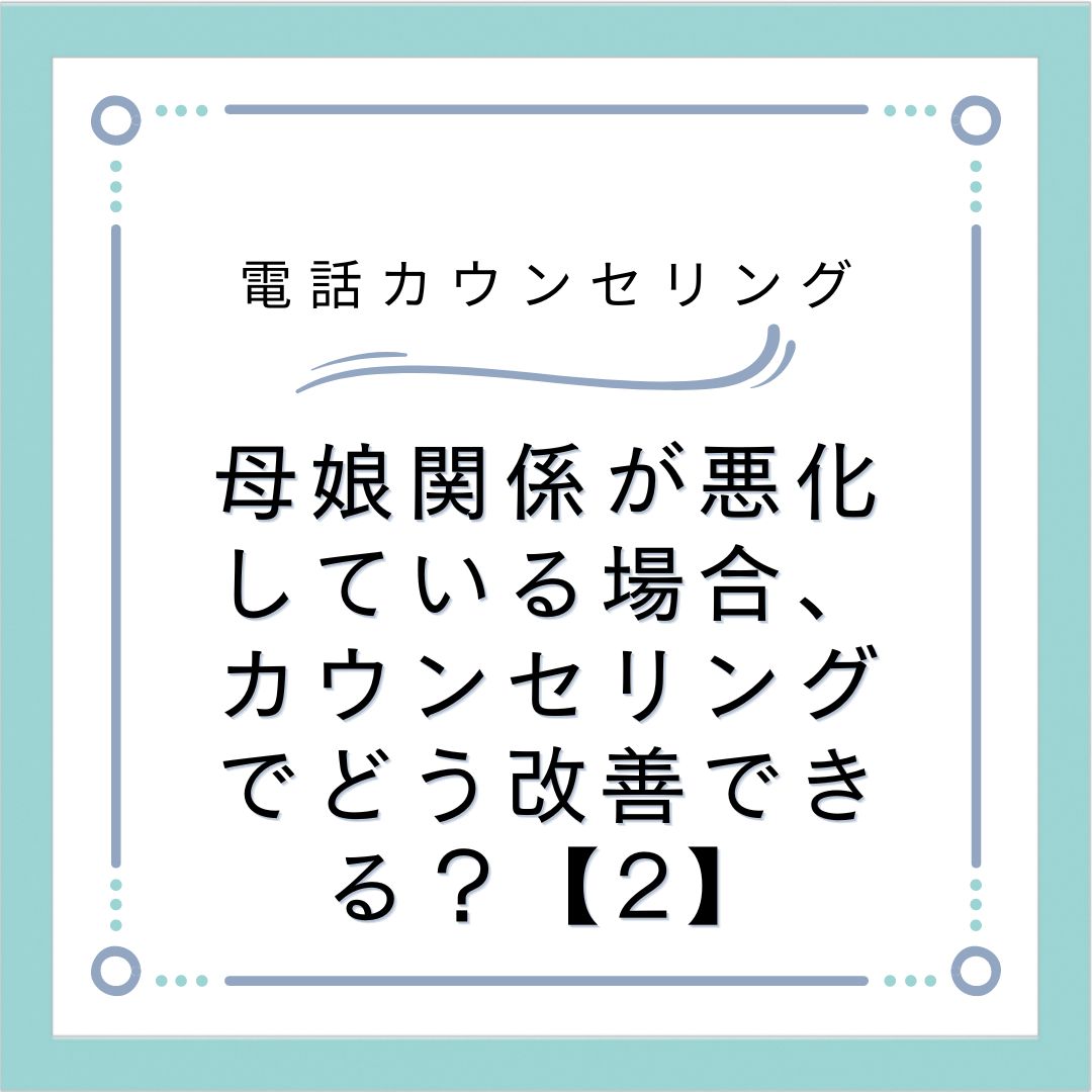 母娘関係が悪化している場合、カウンセリングでどう改善できる？【2】