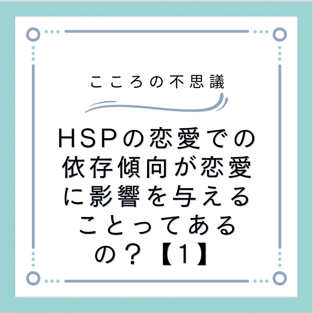 HSPの恋愛での依存傾向が恋愛に影響を与えることってあるの？【1】