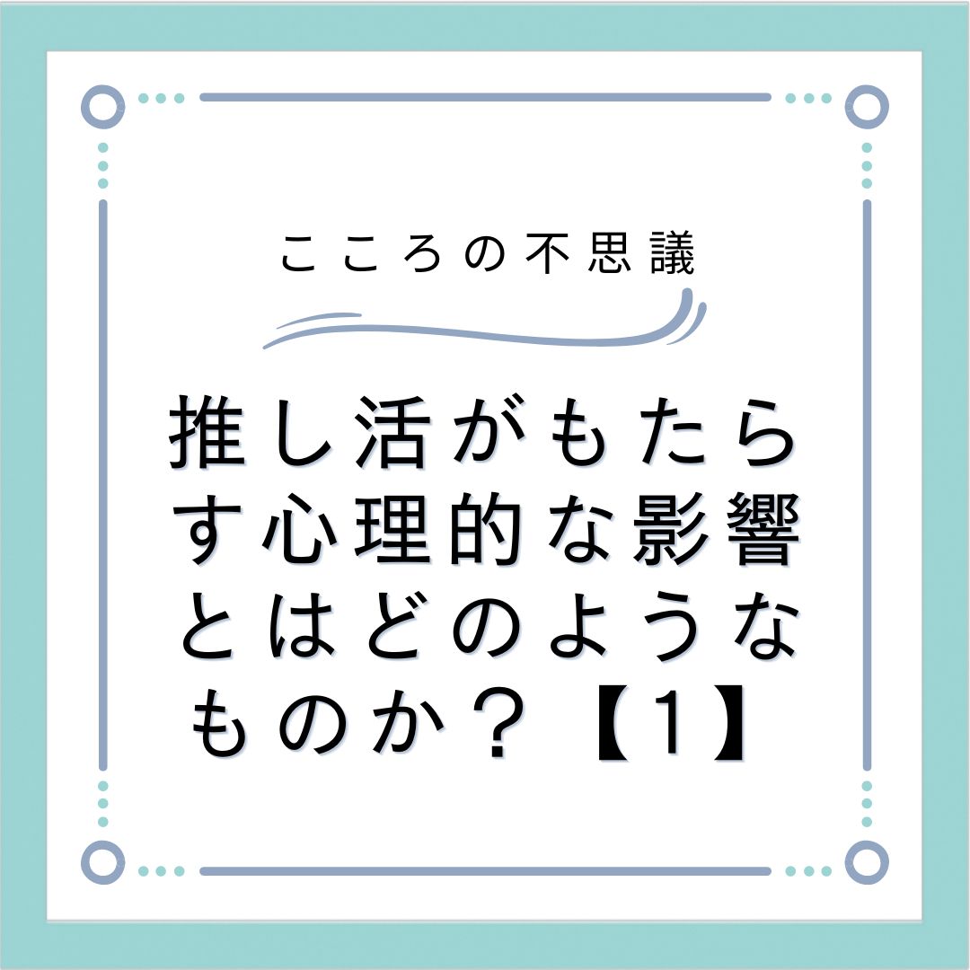 推し活がもたらす心理的な影響とはどのようなものか？【1】