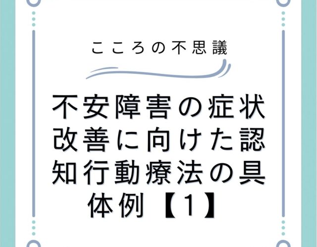 不安障害の症状改善に向けた認知行動療法の具体例【1】