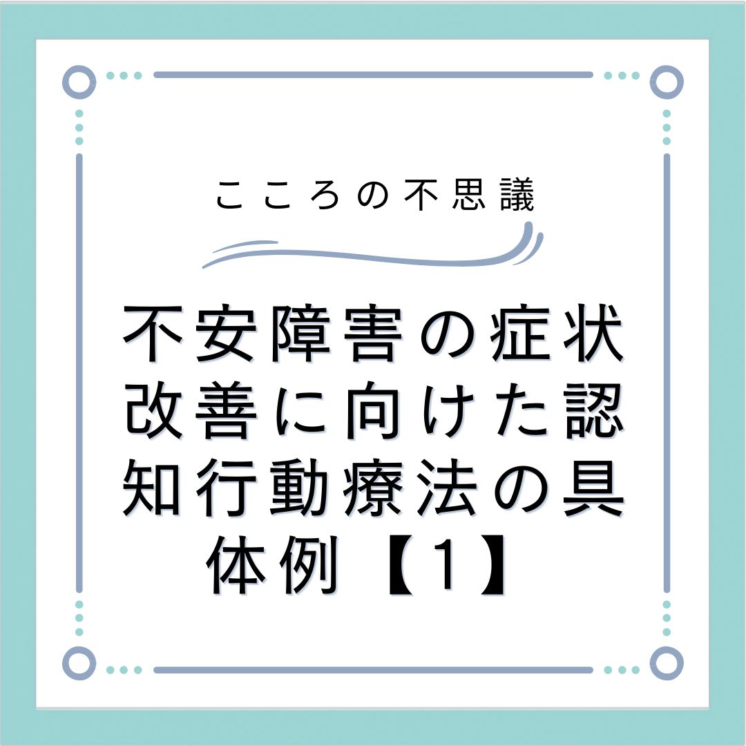 不安障害の症状改善に向けた認知行動療法の具体例【1】