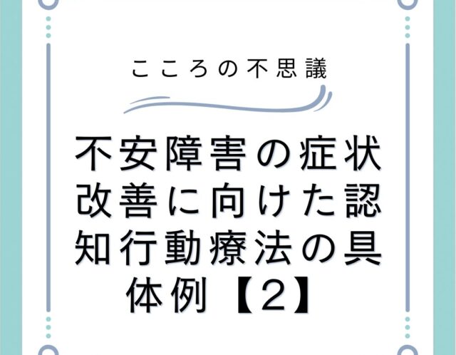 不安障害の症状改善に向けた認知行動療法の具体例【2】