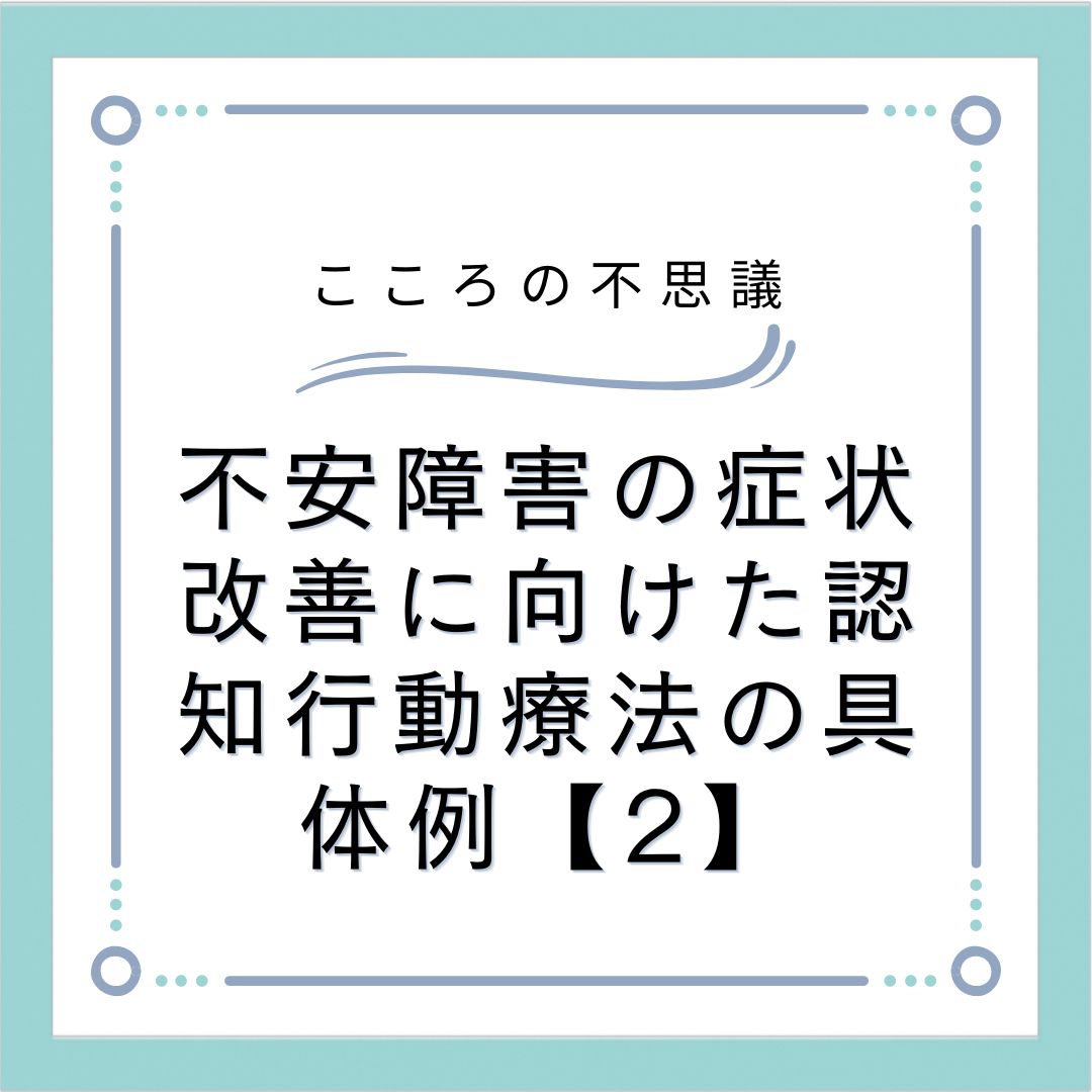 不安障害の症状改善に向けた認知行動療法の具体例【2】