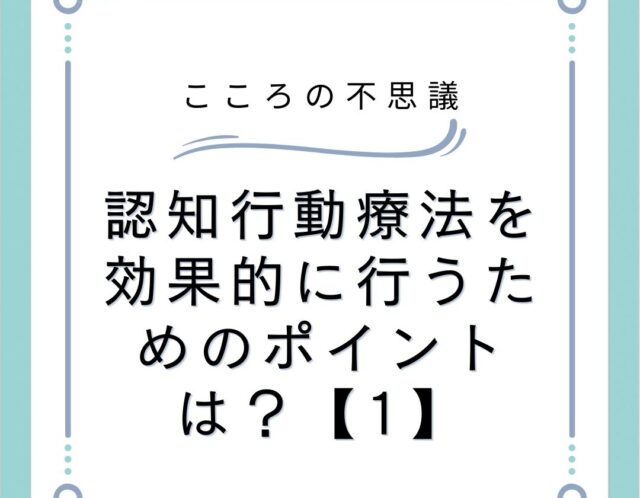 認知行動療法を効果的に行うためのポイントは？【1】