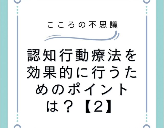 認知行動療法を効果的に行うためのポイントは？【2】