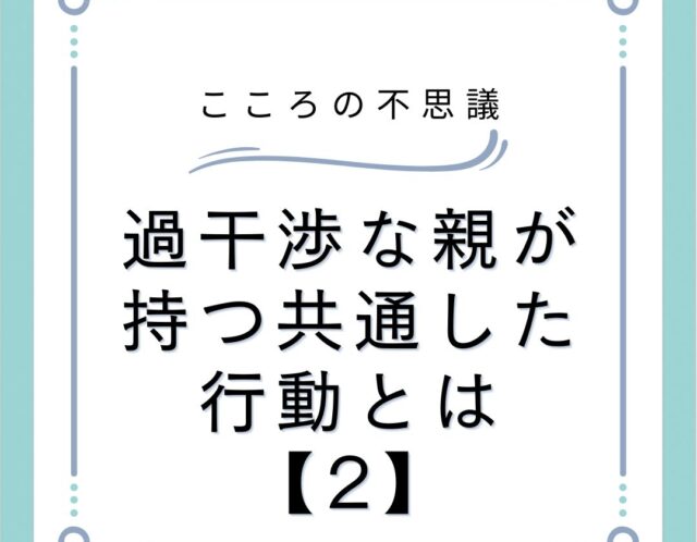 過干渉な親が持つ共通した行動とは【2】