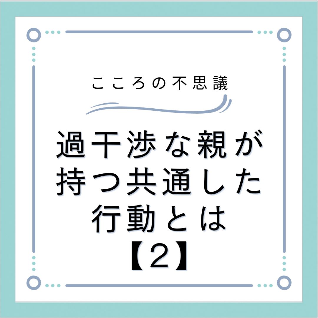 過干渉な親が持つ共通した行動とは【2】