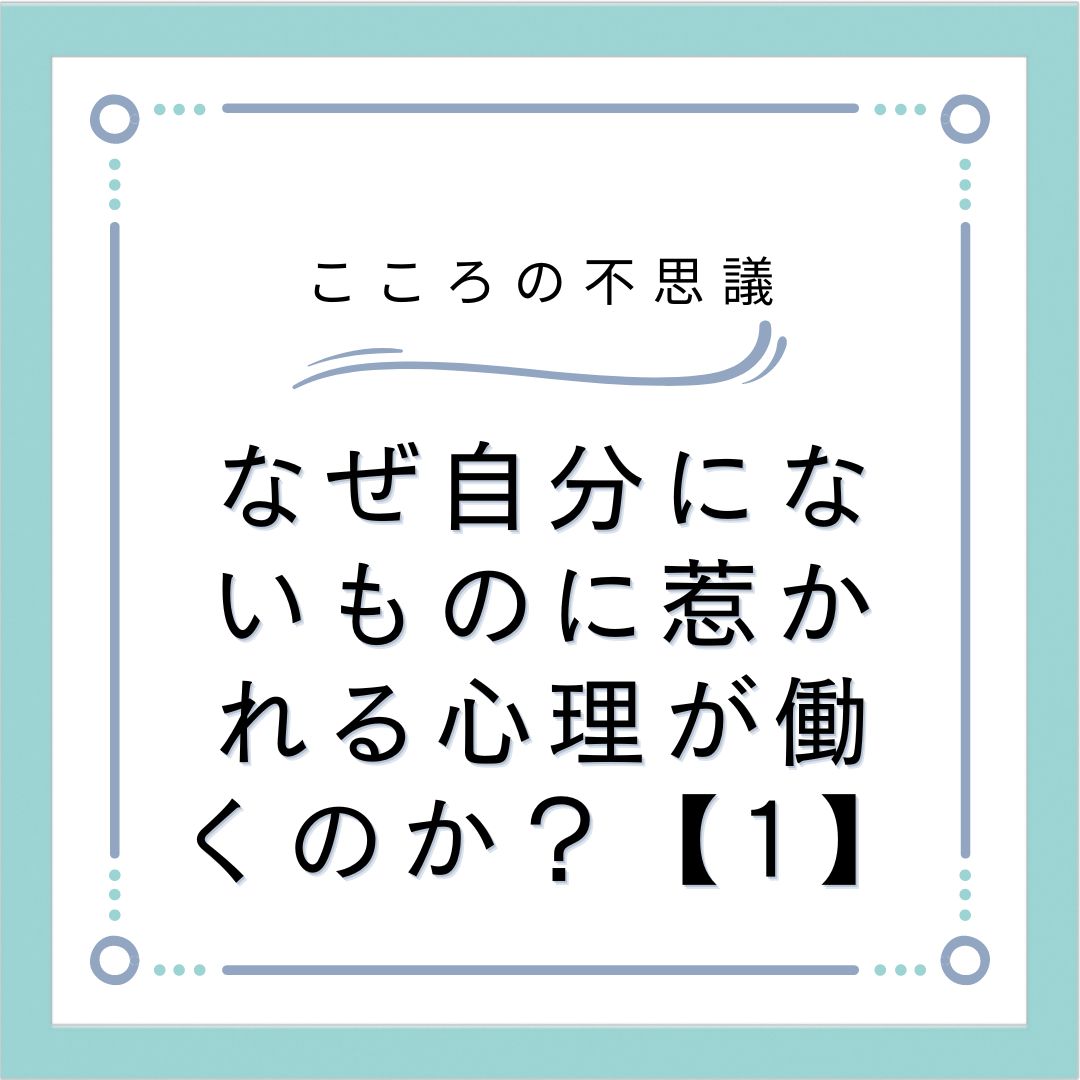 なぜ自分にないものに惹かれる心理が働くのか？【1】