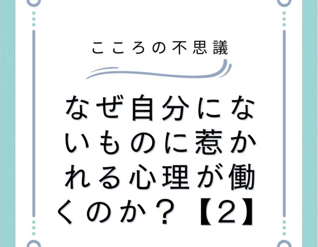 なぜ自分にないものに惹かれる心理が働くのか？【2】