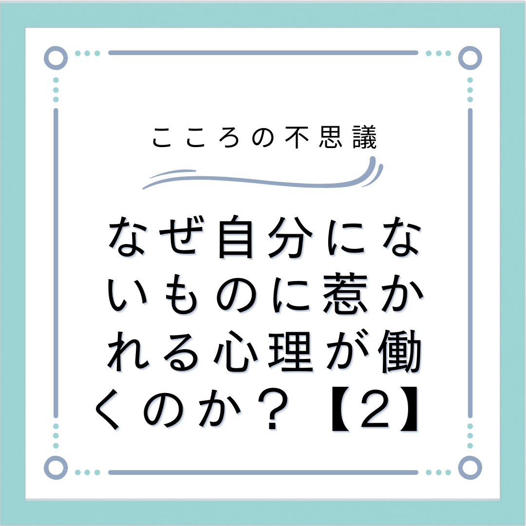 なぜ自分にないものに惹かれる心理が働くのか？【2】