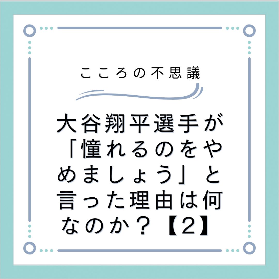 大谷翔平選手が「憧れるのをやめましょう」と言った理由は何なのか？【2】