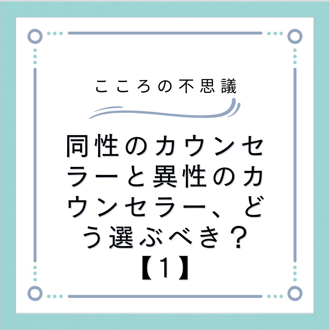 同性のカウンセラーと異性のカウンセラー、どう選ぶべき？【1】