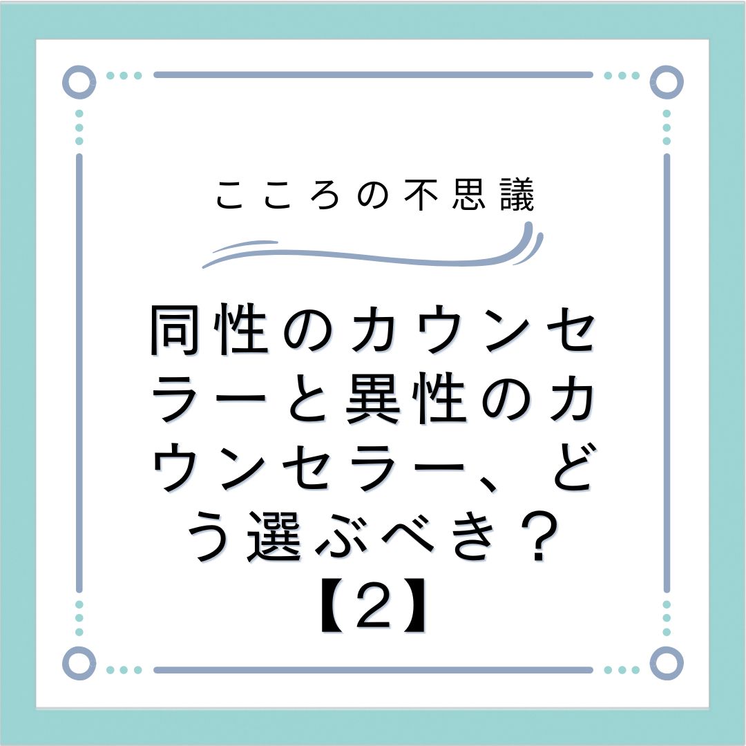 同性のカウンセラーと異性のカウンセラー、どう選ぶべき？【2】