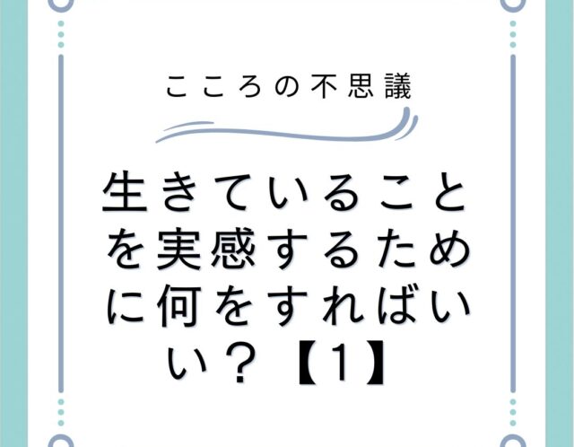 生きていることを実感するために何をすればいい？【1】