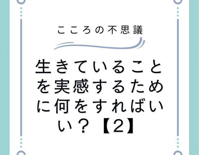 生きていることを実感するために何をすればいい？【1】