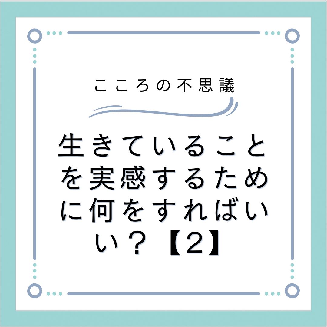 生きていることを実感するために何をすればいい？【1】