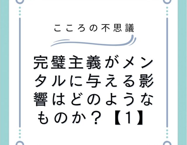 完璧主義がメンタルに与える影響はどのようなものか？【1】