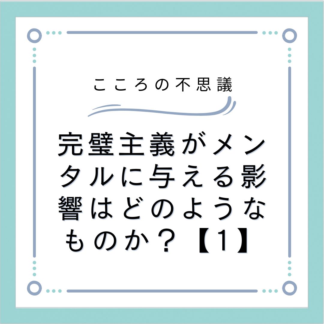 完璧主義がメンタルに与える影響はどのようなものか？【1】